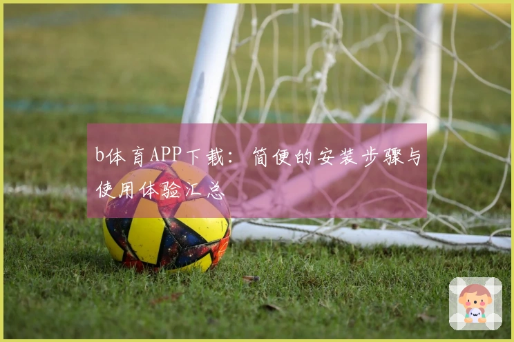 b体育APP下载：简便的安装步骤与使用体验汇总