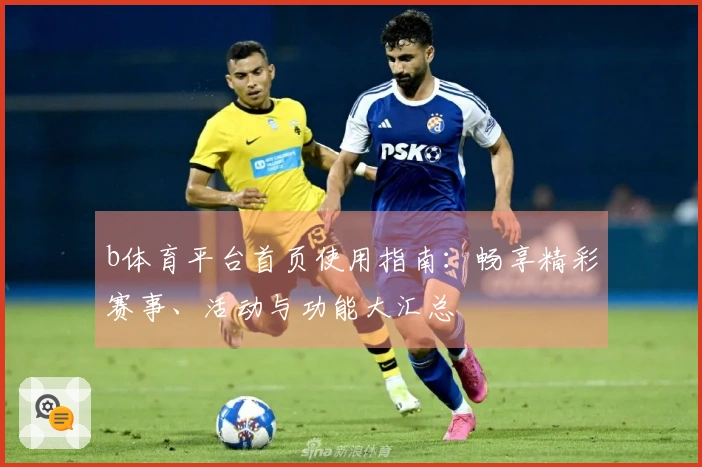 b体育平台首页使用指南：畅享精彩赛事、活动与功能大汇总