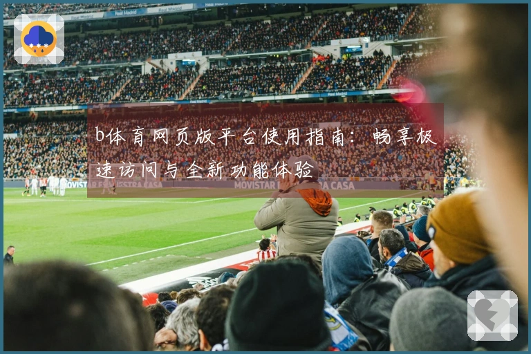 b体育网页版平台使用指南：畅享极速访问与全新功能体验