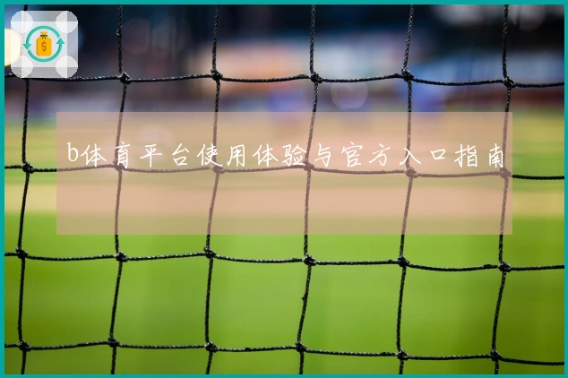 b体育平台使用体验与官方入口指南