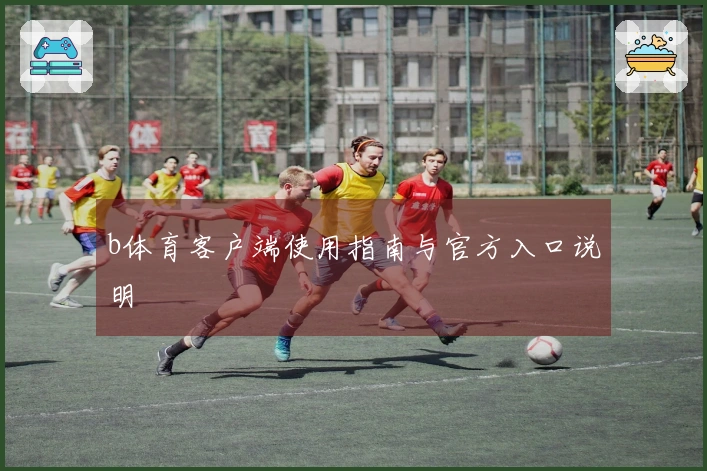 b体育客户端使用指南与官方入口说明