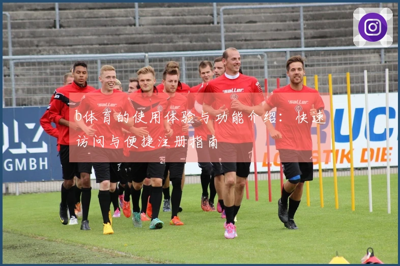 b体育的使用体验与功能介绍：快速访问与便捷注册指南