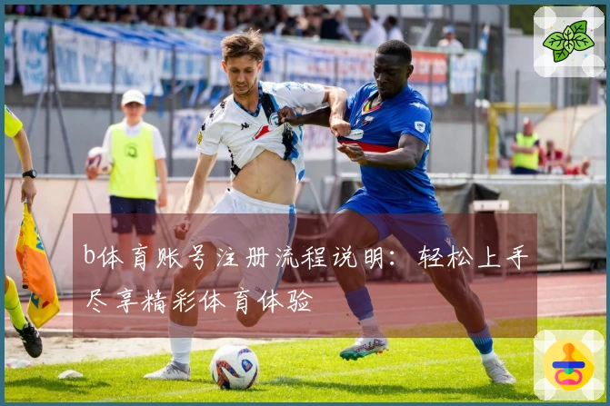 b体育账号注册流程说明：轻松上手尽享精彩体育体验