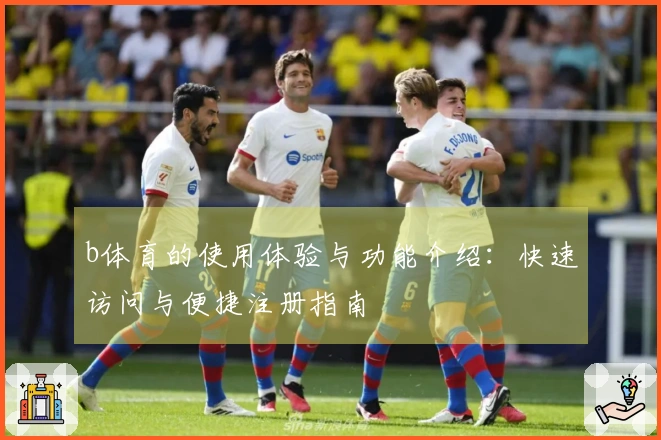 b体育的使用体验与功能介绍：快速访问与便捷注册指南