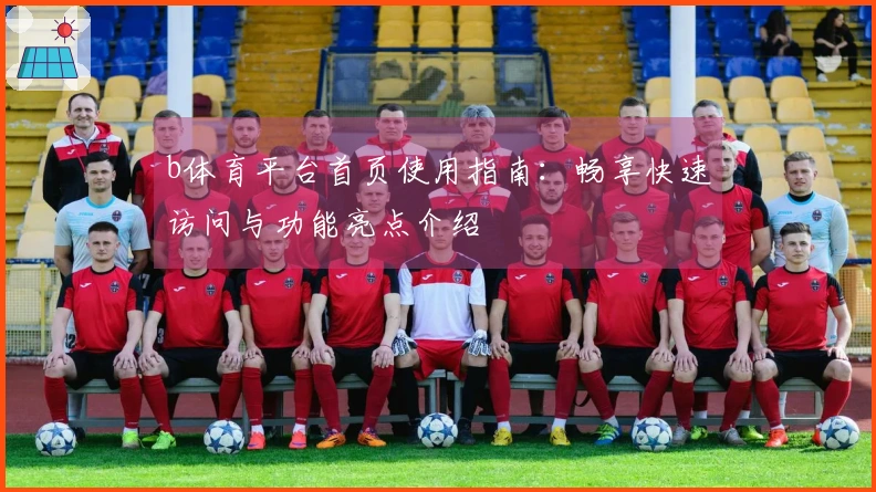 b体育平台首页使用指南：畅享快速访问与功能亮点介绍