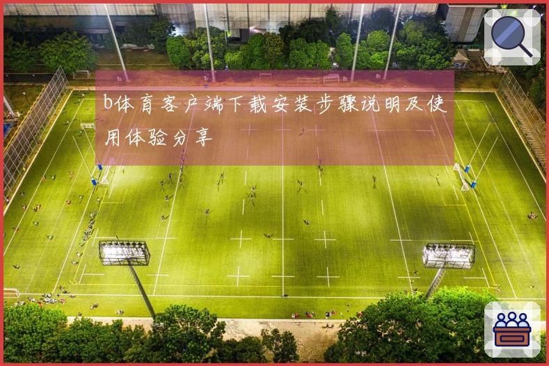 b体育客户端下载安装步骤说明及使用体验分享