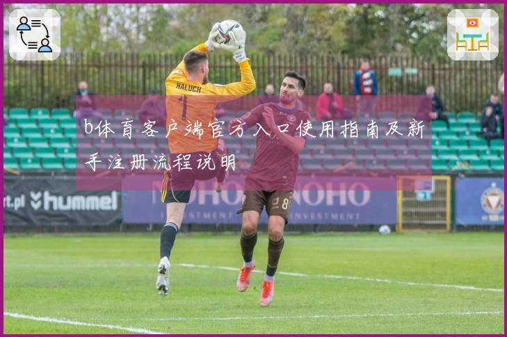 b体育客户端官方入口使用指南及新手注册流程说明