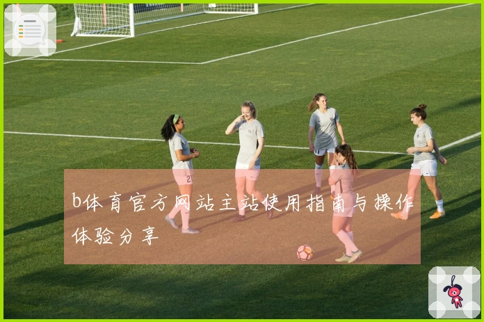 b体育官方网站主站使用指南与操作体验分享