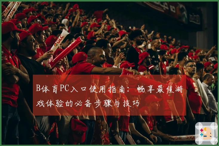B体育PC入口使用指南：畅享最佳游戏体验的必备步骤与技巧