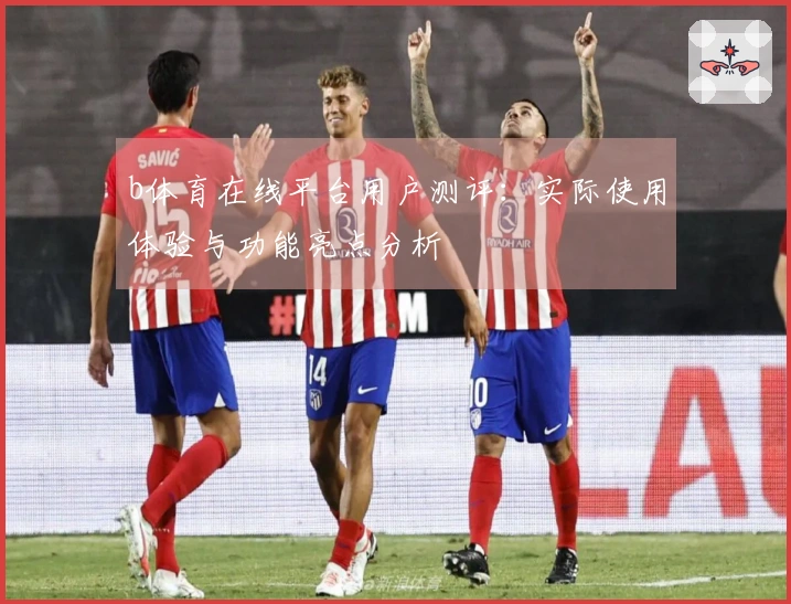b体育在线平台用户测评：实际使用体验与功能亮点分析