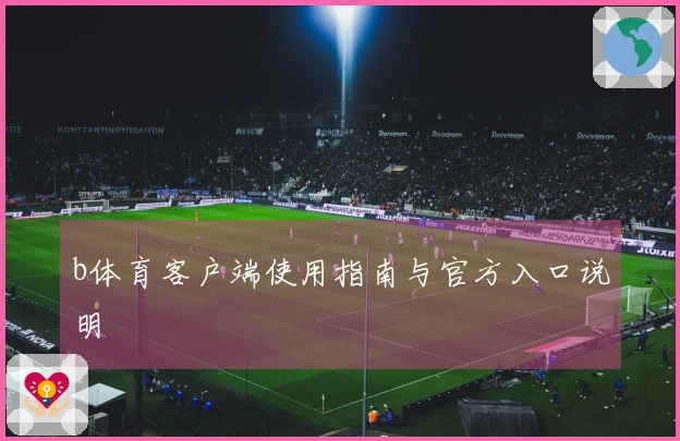 b体育客户端使用指南与官方入口说明