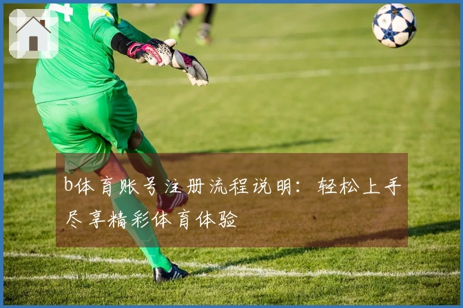 b体育账号注册流程说明：轻松上手尽享精彩体育体验